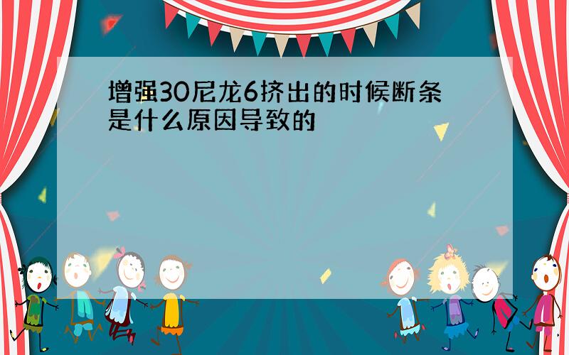 增强30尼龙6挤出的时候断条是什么原因导致的