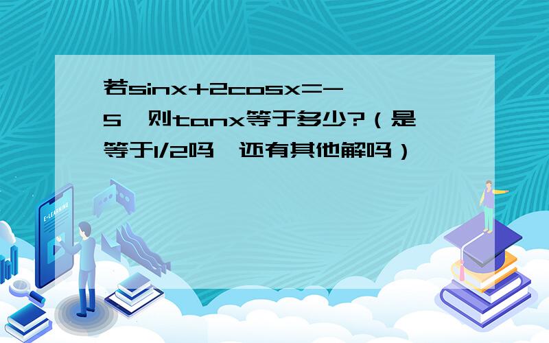 若sinx+2cosx=-√5,则tanx等于多少?（是等于1/2吗,还有其他解吗）,