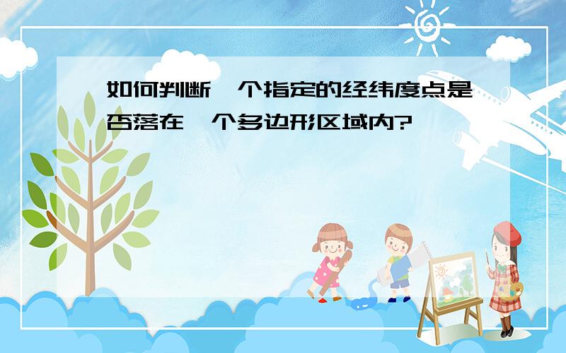 如何判断一个指定的经纬度点是否落在一个多边形区域内?