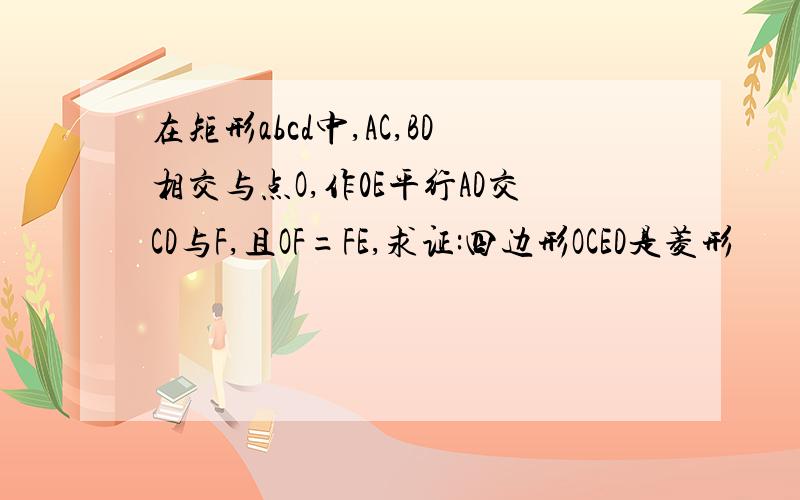 在矩形abcd中,AC,BD相交与点O,作0E平行AD交CD与F,且OF=FE,求证:四边形OCED是菱形