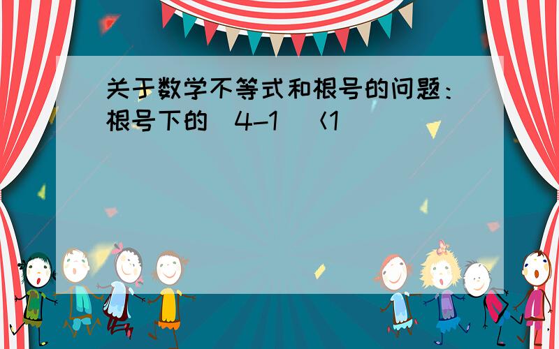 关于数学不等式和根号的问题：根号下的（4-1）＜1