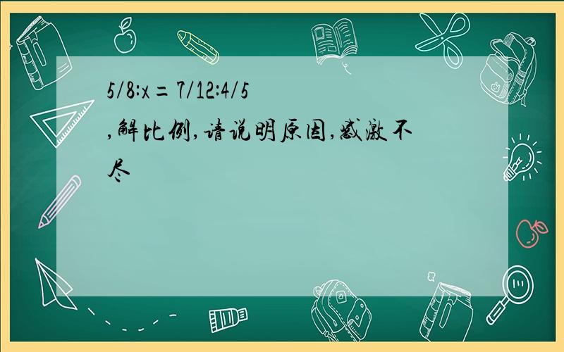 5/8:x=7/12:4/5,解比例,请说明原因,感激不尽