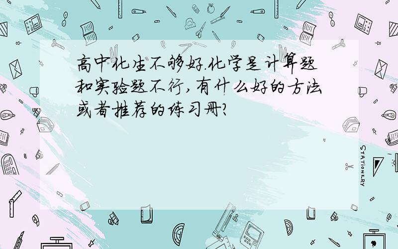 高中化生不够好.化学是计算题和实验题不行,有什么好的方法或者推荐的练习册?