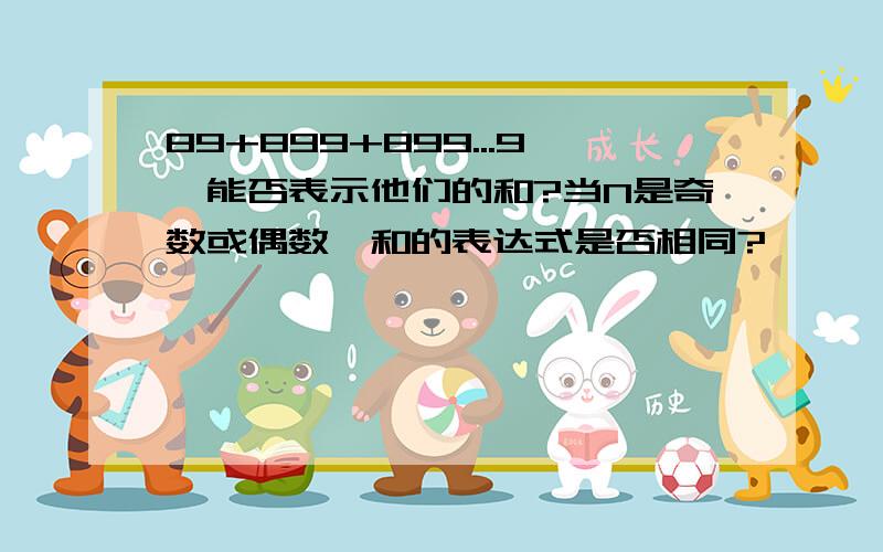 89+899+899...9,能否表示他们的和?当N是奇数或偶数,和的表达式是否相同?