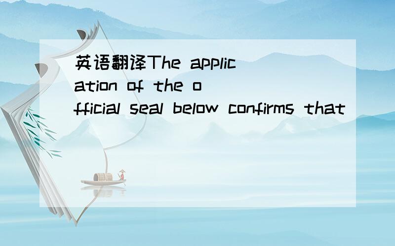 英语翻译The application of the official seal below confirms that