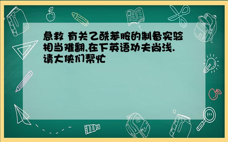 急救 有关乙酰苯胺的制备实验相当难翻,在下英语功夫尚浅.请大侠们帮忙