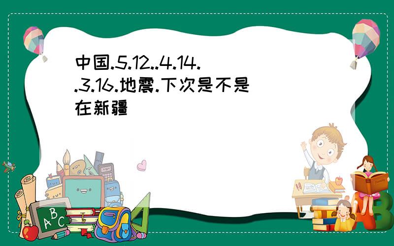 中国.5.12..4.14..3.16.地震.下次是不是在新疆