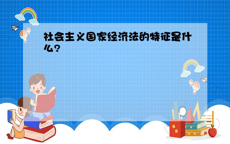 社会主义国家经济法的特征是什么?