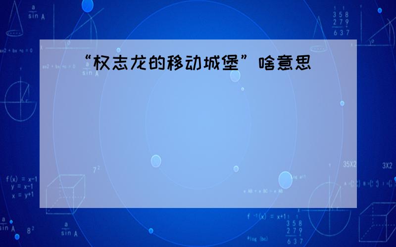 “权志龙的移动城堡”啥意思