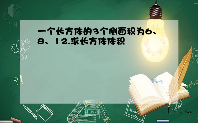 一个长方体的3个侧面积为6、8、12.求长方体体积