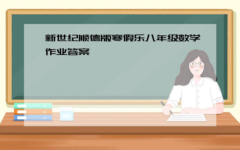 新世纪顺德版寒假乐八年级数学作业答案