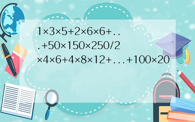 1×3×5+2×6×6+...+50×150×250/2×4×6+4×8×12+...+100×20