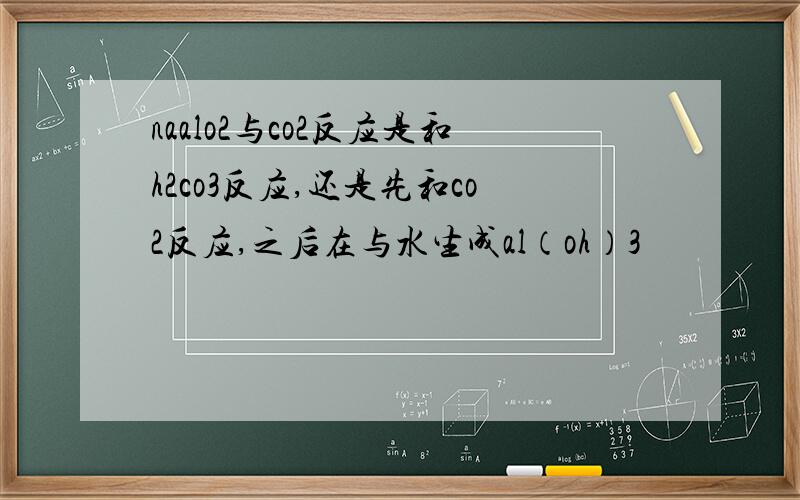 naalo2与co2反应是和h2co3反应,还是先和co2反应,之后在与水生成al（oh）3