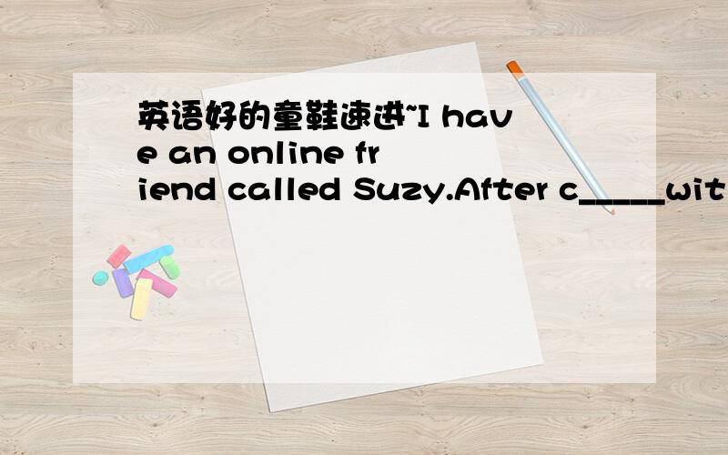 英语好的童鞋速进~I have an online friend called Suzy.After c_____wit