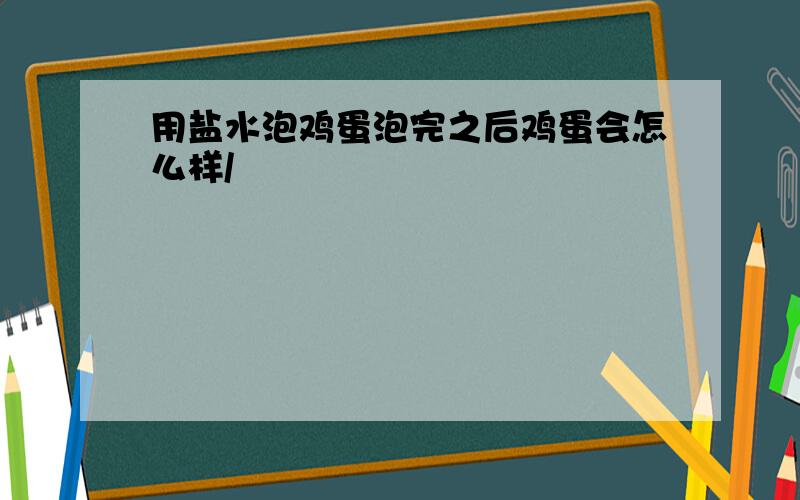 用盐水泡鸡蛋泡完之后鸡蛋会怎么样/