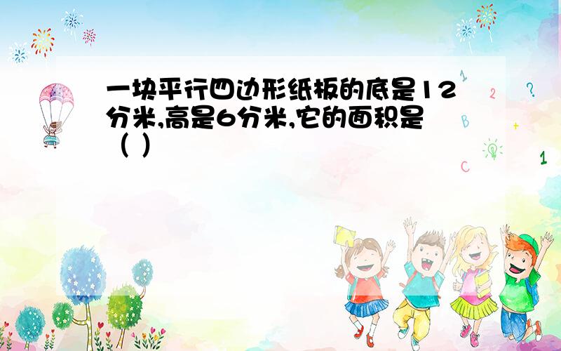 一块平行四边形纸板的底是12分米,高是6分米,它的面积是（ ）