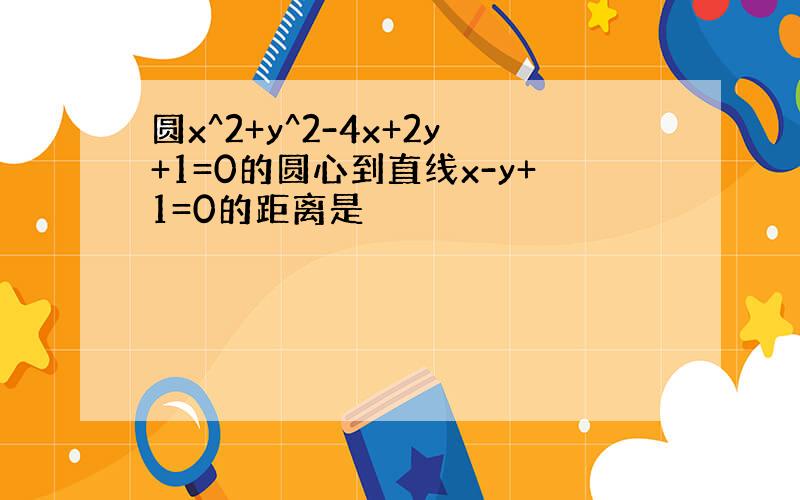 圆x^2+y^2-4x+2y+1=0的圆心到直线x-y+1=0的距离是