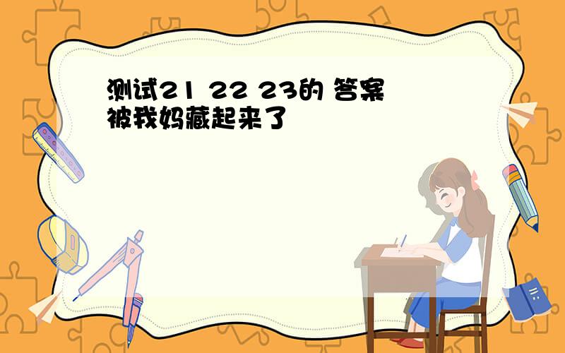 测试21 22 23的 答案被我妈藏起来了