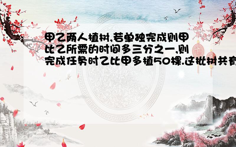 甲乙两人植树,若单独完成则甲比乙所需的时间多三分之一,则完成任务时乙比甲多植50棵.这批树共有多少棵?图怎么画?