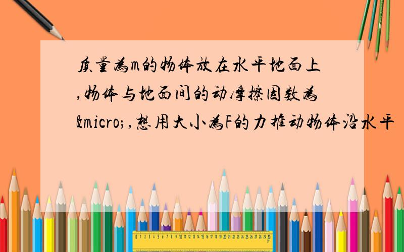 质量为m的物体放在水平地面上,物体与地面间的动摩擦因数为µ,想用大小为F的力推动物体沿水平