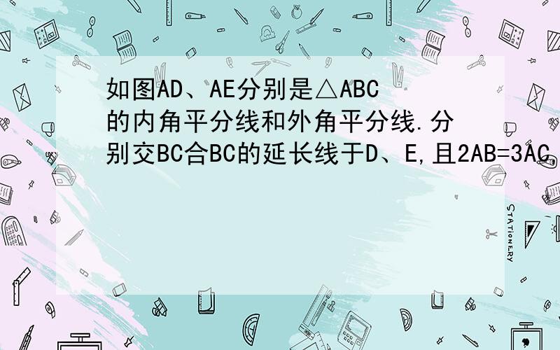 如图AD、AE分别是△ABC的内角平分线和外角平分线.分别交BC合BC的延长线于D、E,且2AB=3AC,求BD:CE: