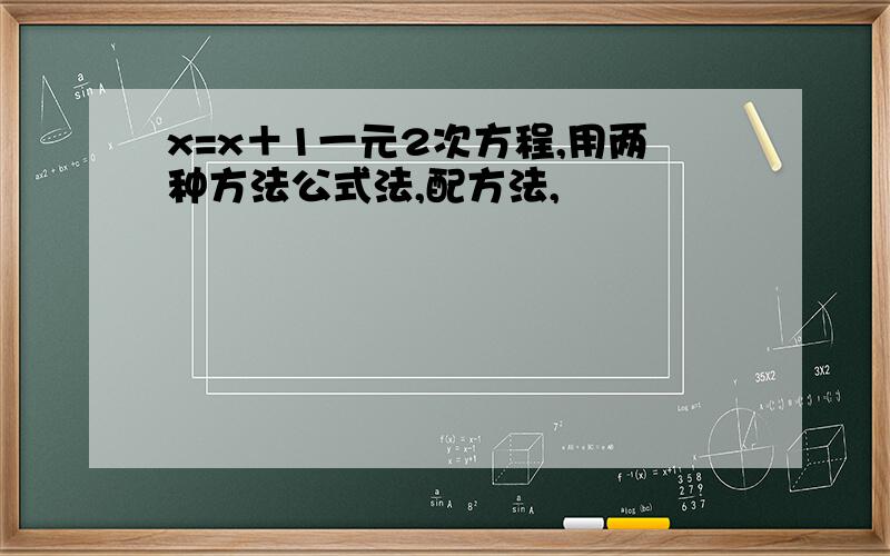 x=x＋1一元2次方程,用两种方法公式法,配方法,