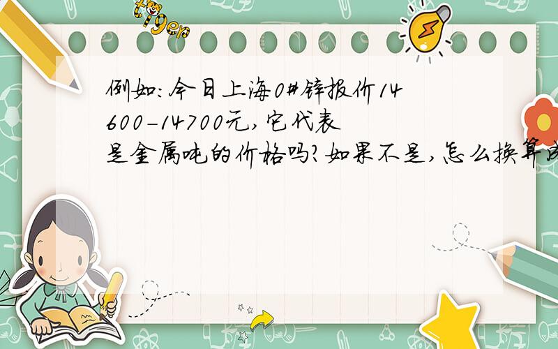 例如：今日上海0#锌报价14600－14700元,它代表是金属吨的价格吗?如果不是,怎么换算成金属吨?