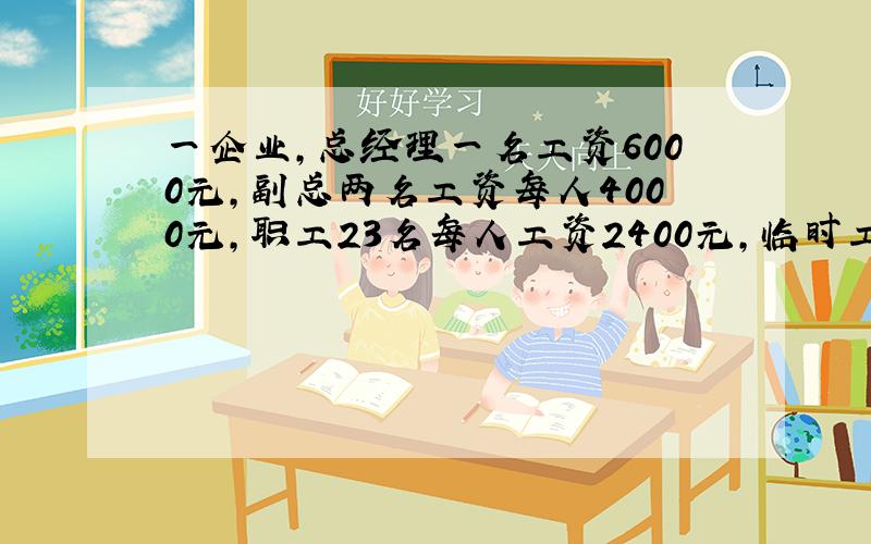 一企业,总经理一名工资6000元,副总两名工资每人4000元,职工23名每人工资2400元,临时工两名工资每人800