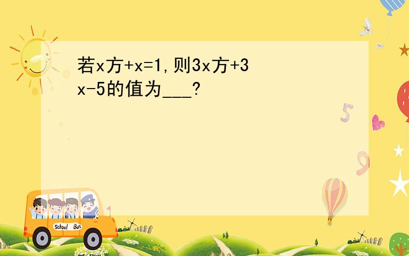 若x方+x=1,则3x方+3x-5的值为___?