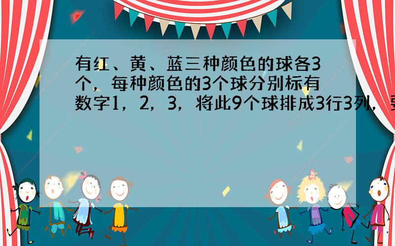 有红、黄、蓝三种颜色的球各3个，每种颜色的3个球分别标有数字1，2，3，将此9个球排成3行3列，要求同行颜色相同，但同列