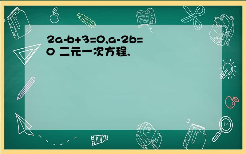 2a-b+3=0,a-2b=0 二元一次方程,