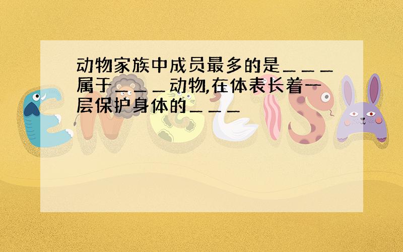 动物家族中成员最多的是＿＿＿属于＿＿＿动物,在体表长着一层保护身体的＿＿＿