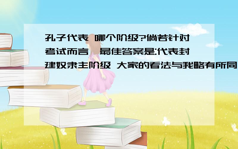 孔子代表 哪个阶级?倘若针对考试而言,最佳答案是:代表封建奴隶主阶级 大家的看法与我略有所同