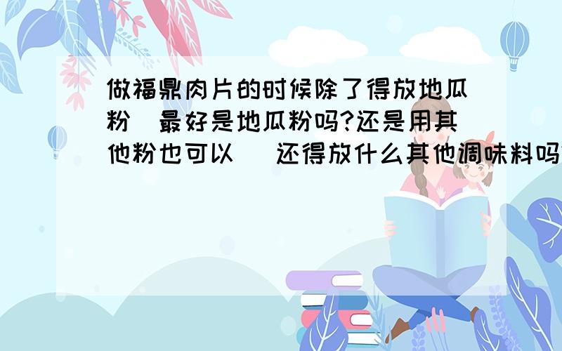 做福鼎肉片的时候除了得放地瓜粉（最好是地瓜粉吗?还是用其他粉也可以） 还得放什么其他调味料吗?大概得放多少