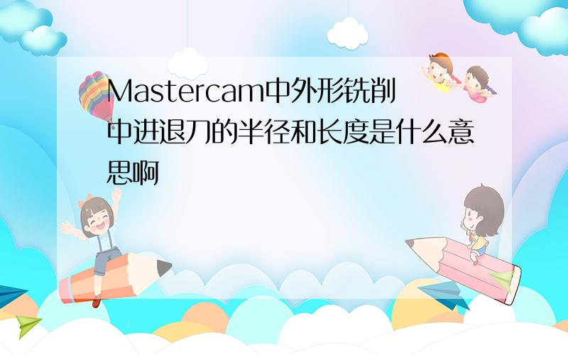 Mastercam中外形铣削中进退刀的半径和长度是什么意思啊