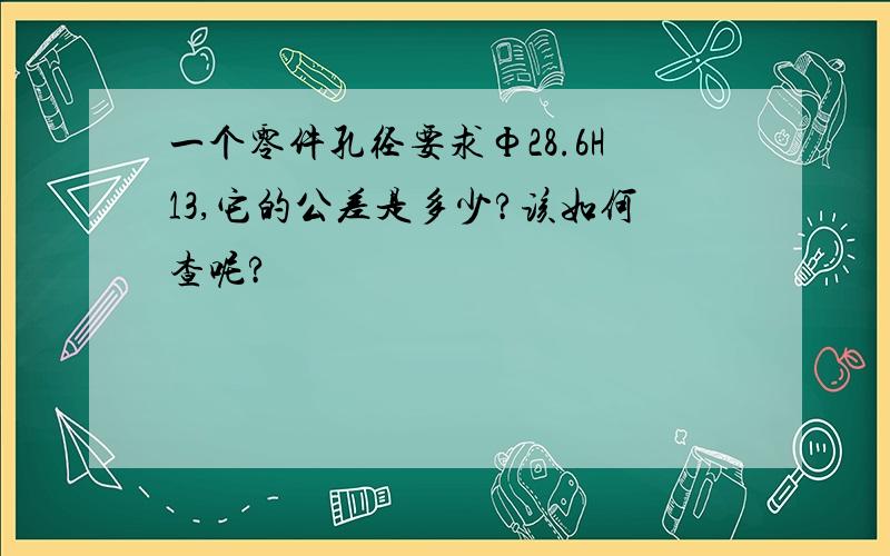 一个零件孔径要求Ф28.6H13,它的公差是多少?该如何查呢?