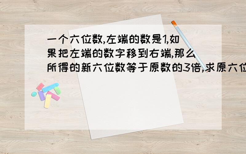 一个六位数,左端的数是1,如果把左端的数字移到右端,那么所得的新六位数等于原数的3倍,求原六位数