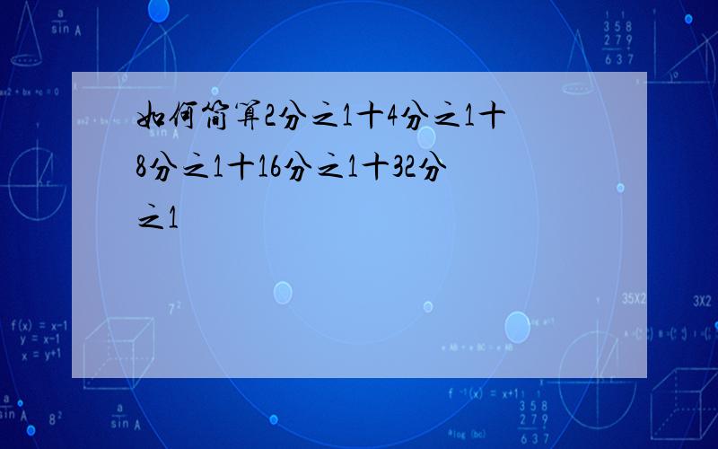 如何简算2分之1十4分之1十8分之1十16分之1十32分之1