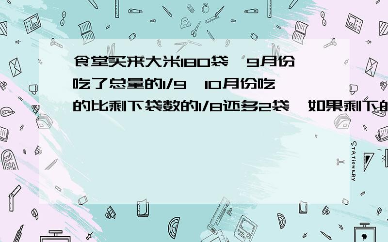 食堂买来大米180袋,9月份吃了总量的1/9,10月份吃的比剩下袋数的1/8还多2袋,如果剩下的平均每月吃23袋,还能吃