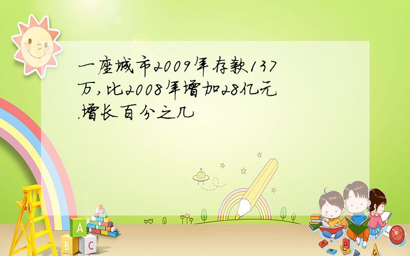 一座城市2009年存款137万,比2008年增加28亿元.增长百分之几