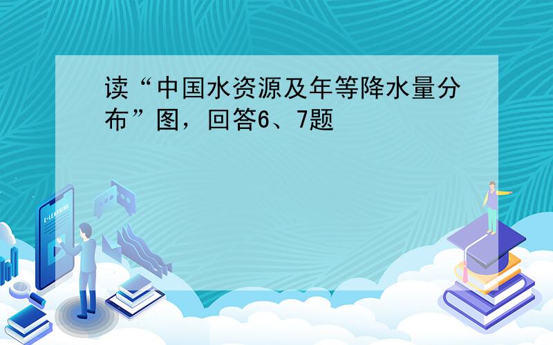 读“中国水资源及年等降水量分布”图，回答6、7题