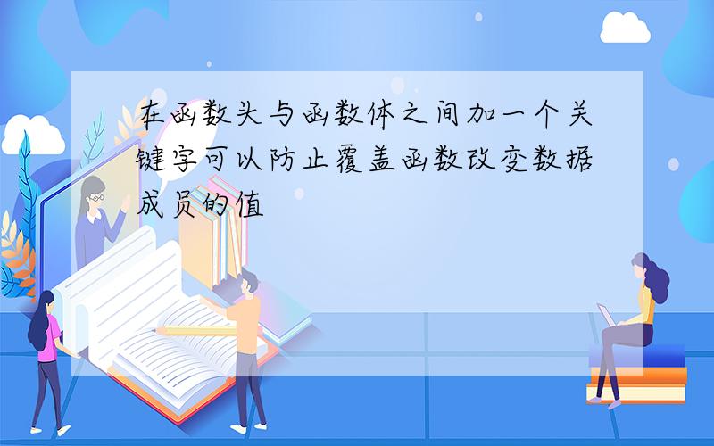 在函数头与函数体之间加一个关键字可以防止覆盖函数改变数据成员的值