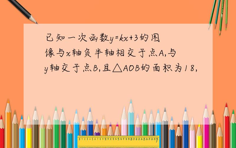 已知一次函数y=kx+3的图像与x轴负半轴相交于点A,与y轴交于点B,且△AOB的面积为18,