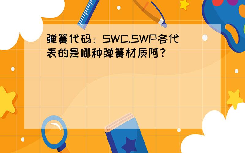 弹簧代码：SWC.SWP各代表的是哪种弹簧材质阿?