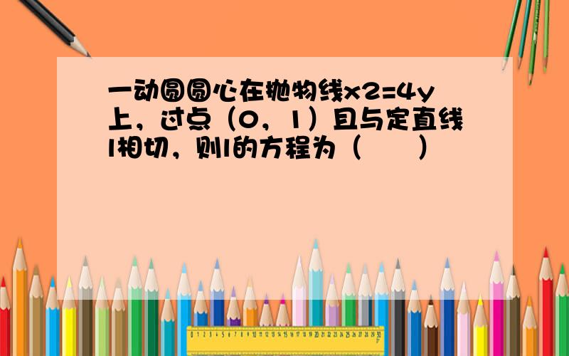 一动圆圆心在抛物线x2=4y上，过点（0，1）且与定直线l相切，则l的方程为（　　）