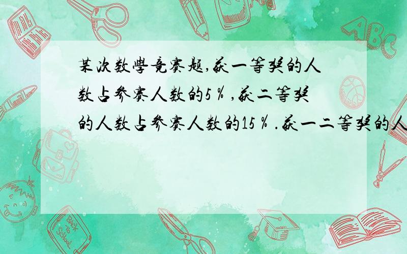 某次数学竞赛题,获一等奖的人数占参赛人数的5％,获二等奖的人数占参赛人数的15％.获一二等奖的人共有