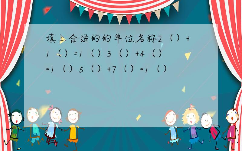 填上合适的的单位名称2（）+1（）=1（）3（）+4（）=1（）5（）+7（）=1（）