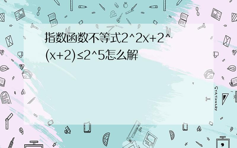 指数函数不等式2^2x+2^(x+2)≤2^5怎么解