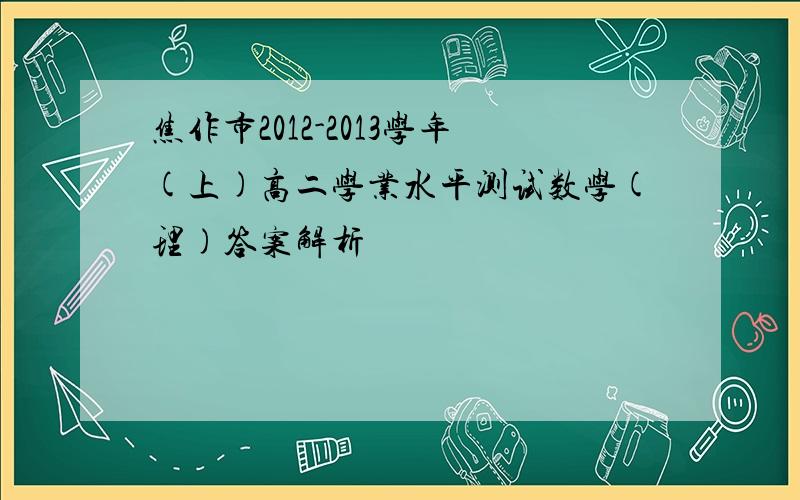 焦作市2012-2013学年(上)高二学业水平测试数学(理)答案解析