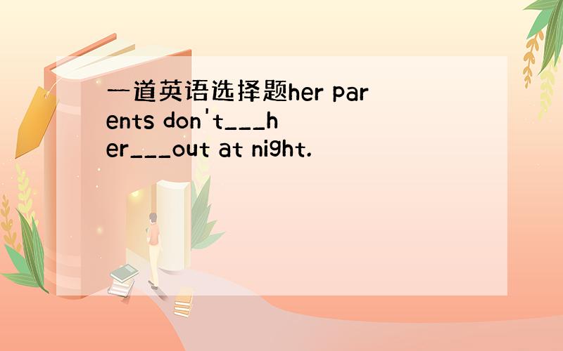 一道英语选择题her parents don't___her___out at night.